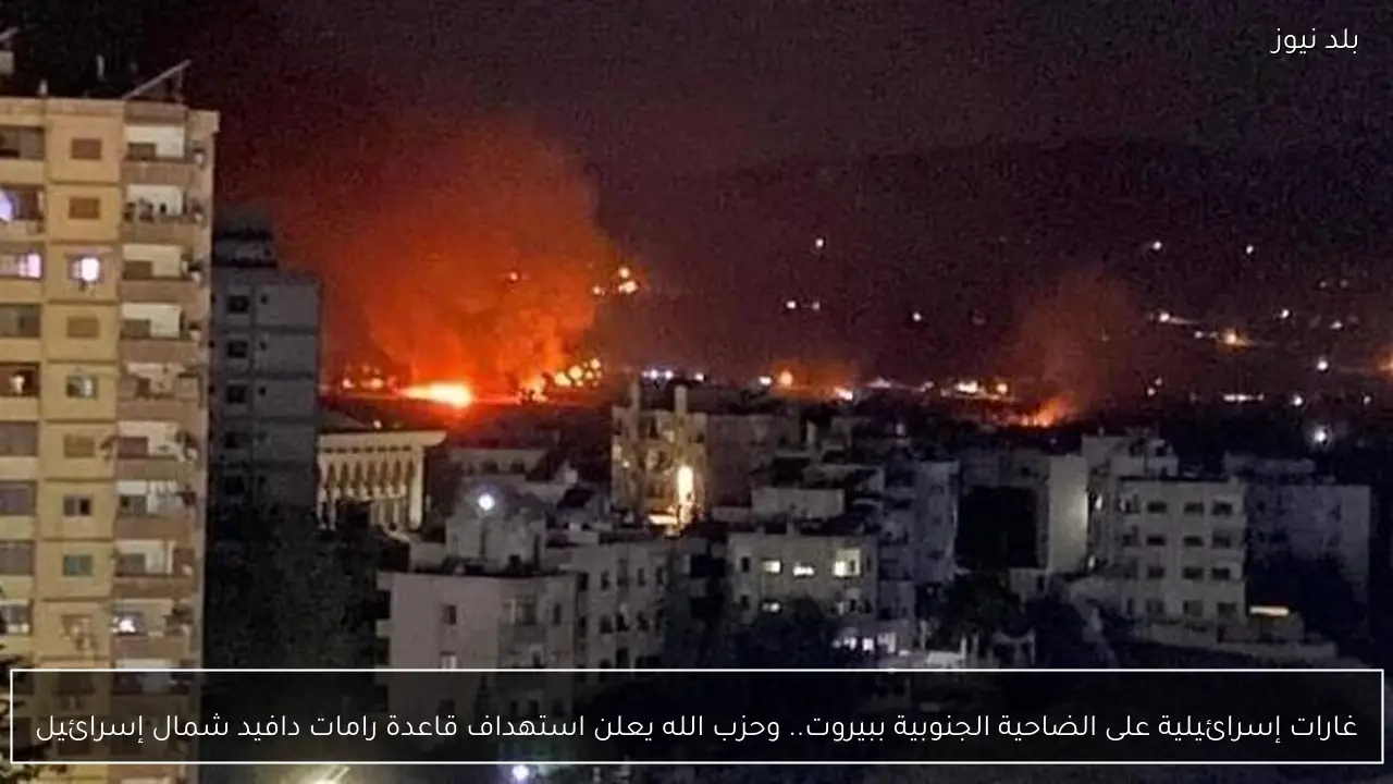 غارات إسرائيلية على الضاحية الجنوبية ببيروت.. وحزب الله يعلن استهداف قاعدة رامات دافيد شمال إسرائيل
