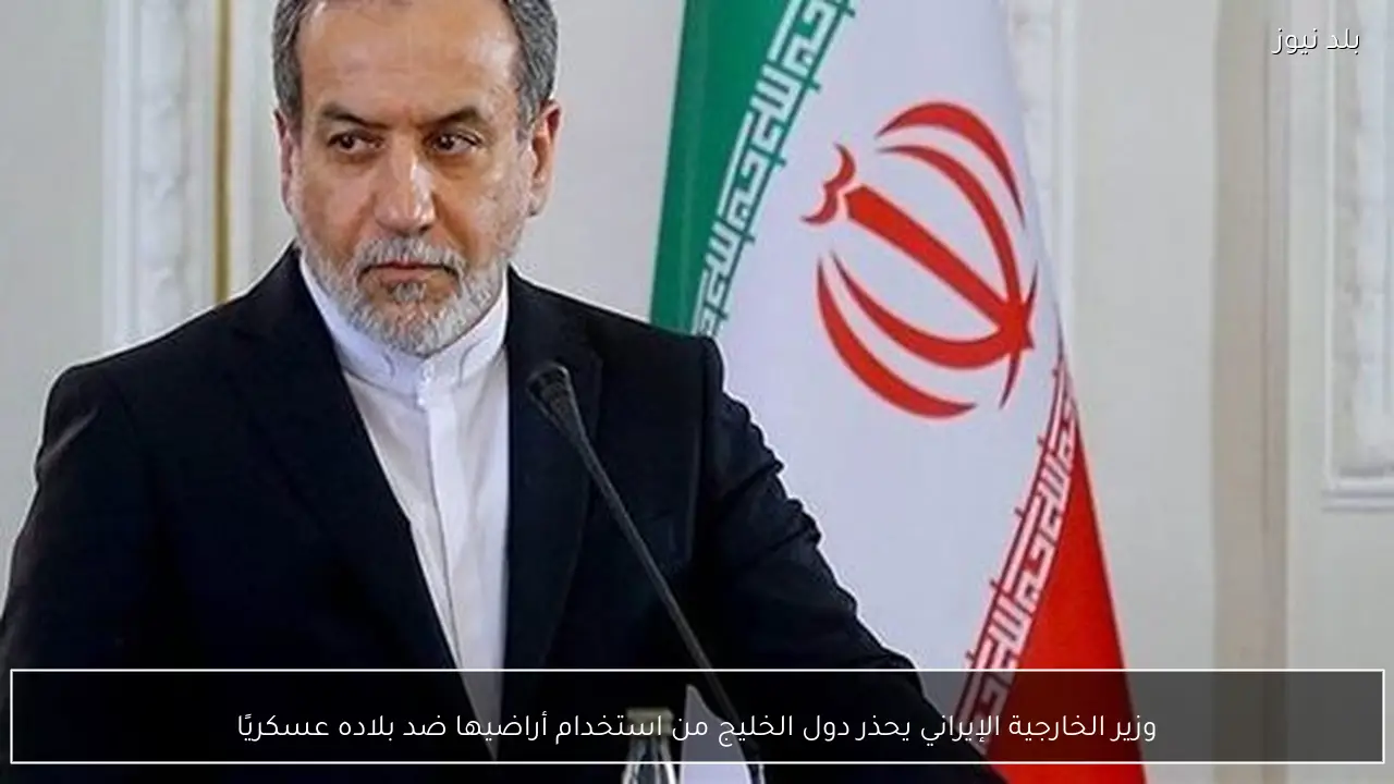 وزير الخارجية الإيراني يحذر دول الخليج من استخدام أراضيها ضد بلاده عسكريًا