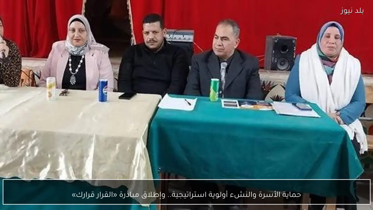 حماية الأسرة والنشء أولوية استراتيجية.. وإطلاق مبادرة «القرار قرارك»