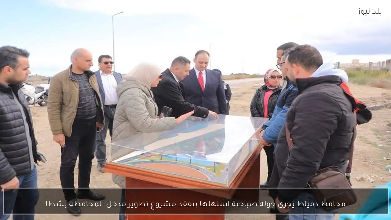 محافظ دمياط يجرى جولة صباحية استهلها بتفقد مشروع تطوير مدخل المحافظة بشطا
