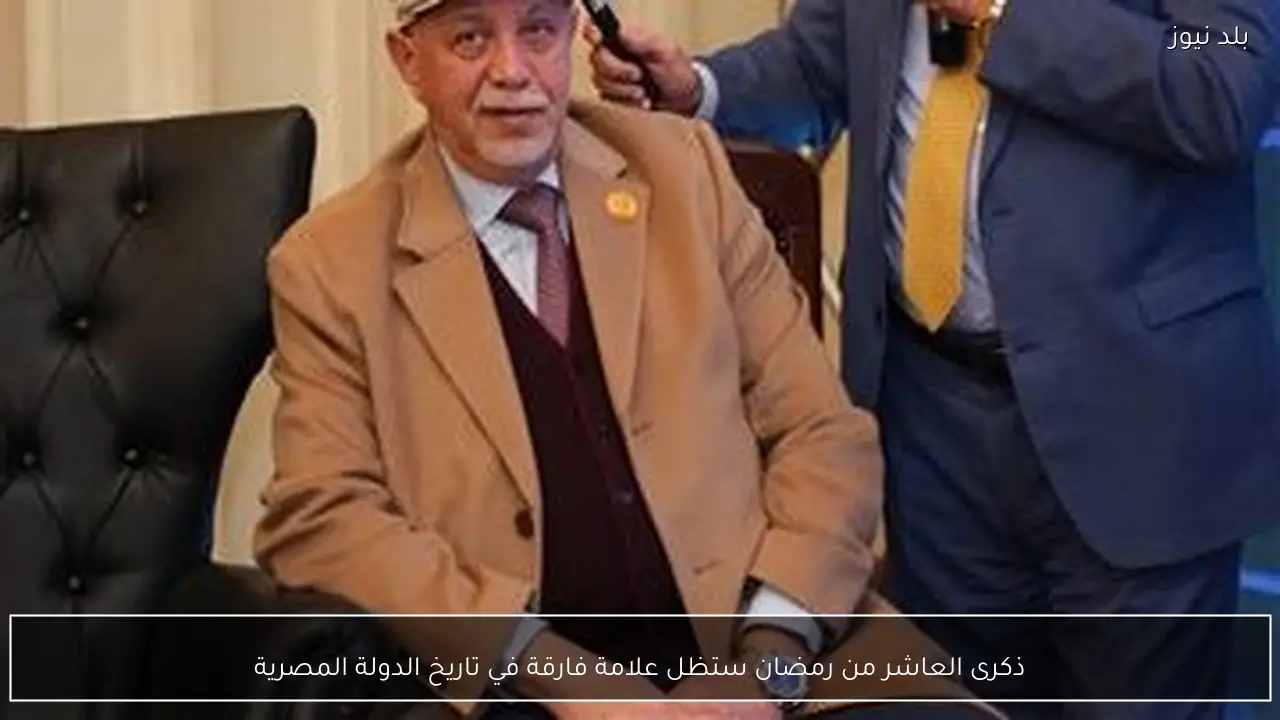 ذكرى العاشر من رمضان ستظل علامة فارقة في تاريخ الدولة المصرية