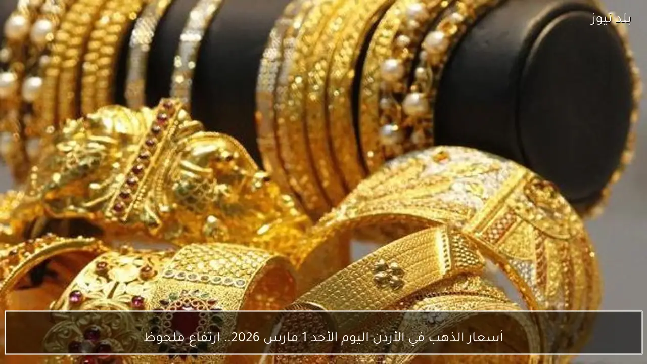 أسعار الذهب في الأردن اليوم الأحد 1 مارس 2026.. ارتفاع ملحوظ