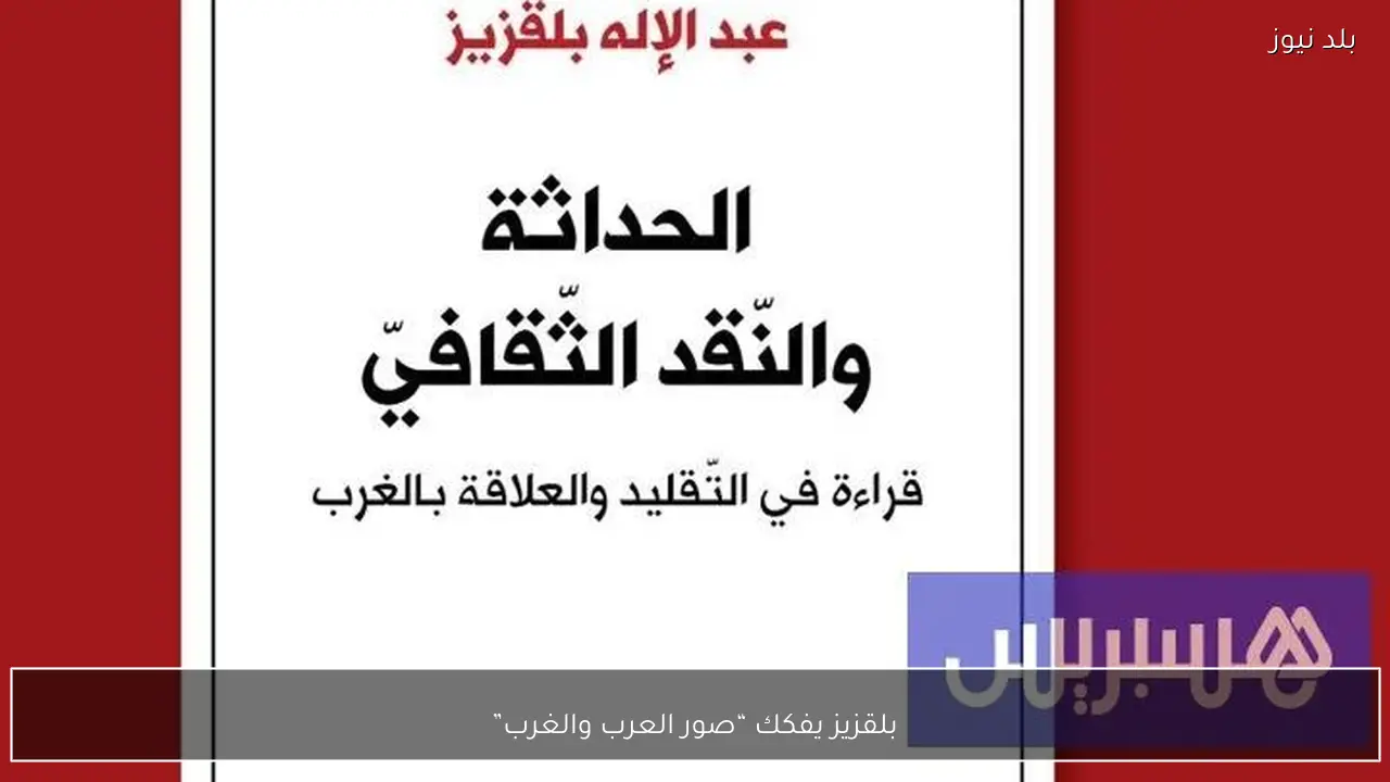 بلقزيز يفكك “صور العرب والغرب”