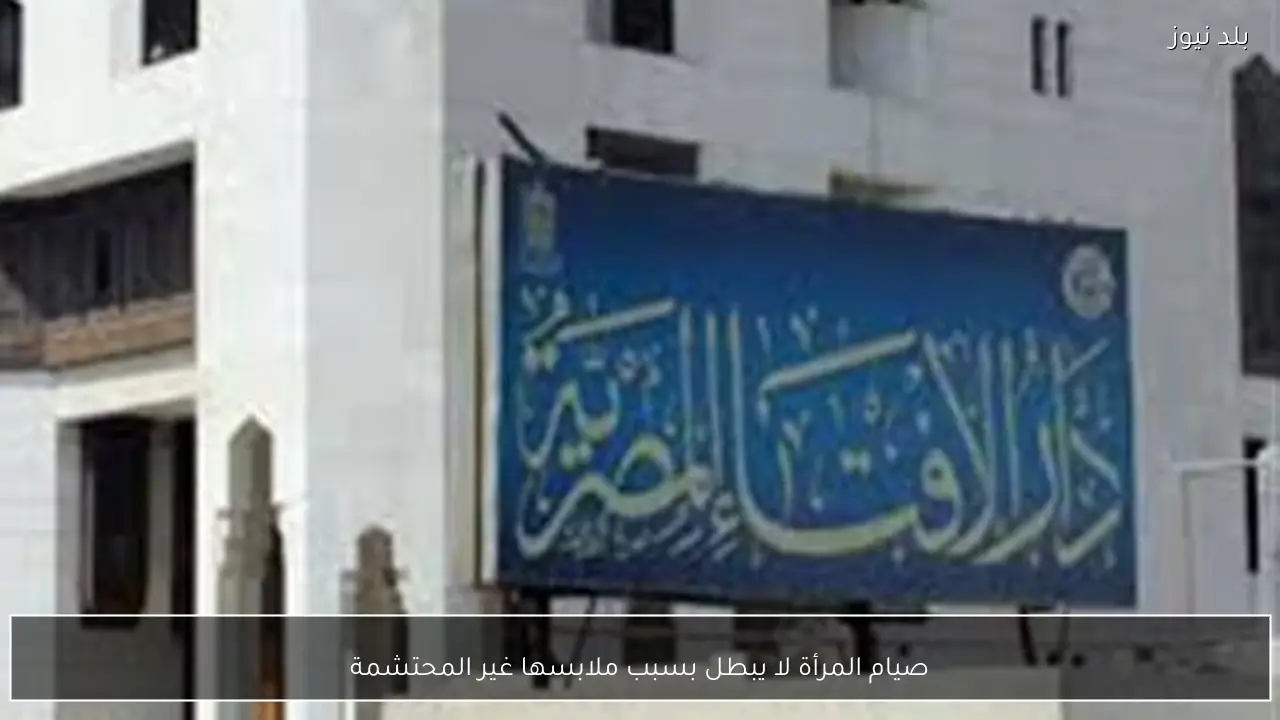 صيام المرأة لا يبطل بسبب ملابسها غير المحتشمة