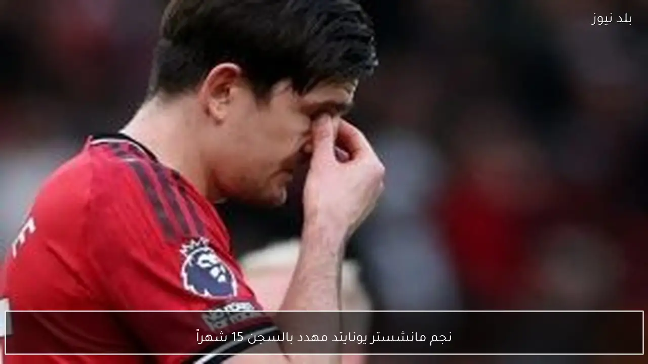 نجم مانشستر يونايتد مهدد بالسجن 15 شهراً