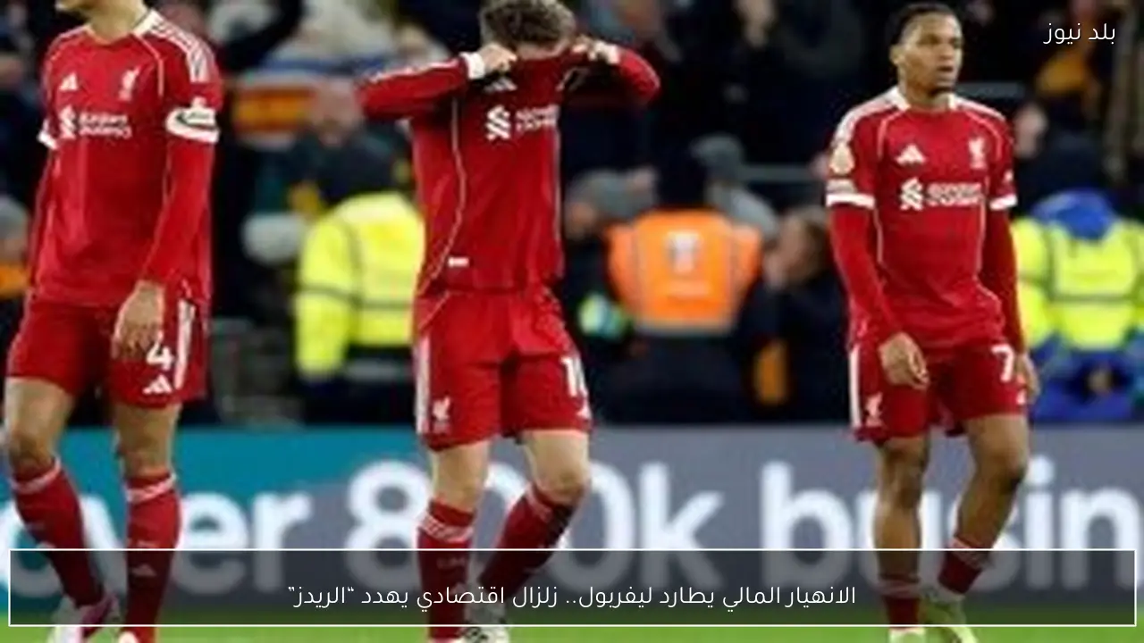 الانهيار المالي يطارد ليفربول.. زلزال اقتصادي يهدد “الريدز”