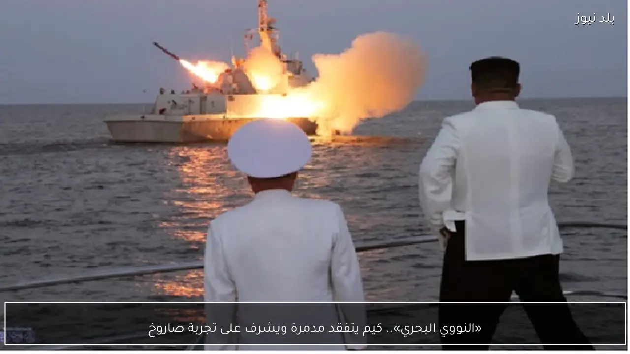 «النووي البحري».. كيم يتفقد مدمرة ويشرف على تجربة صاروخ