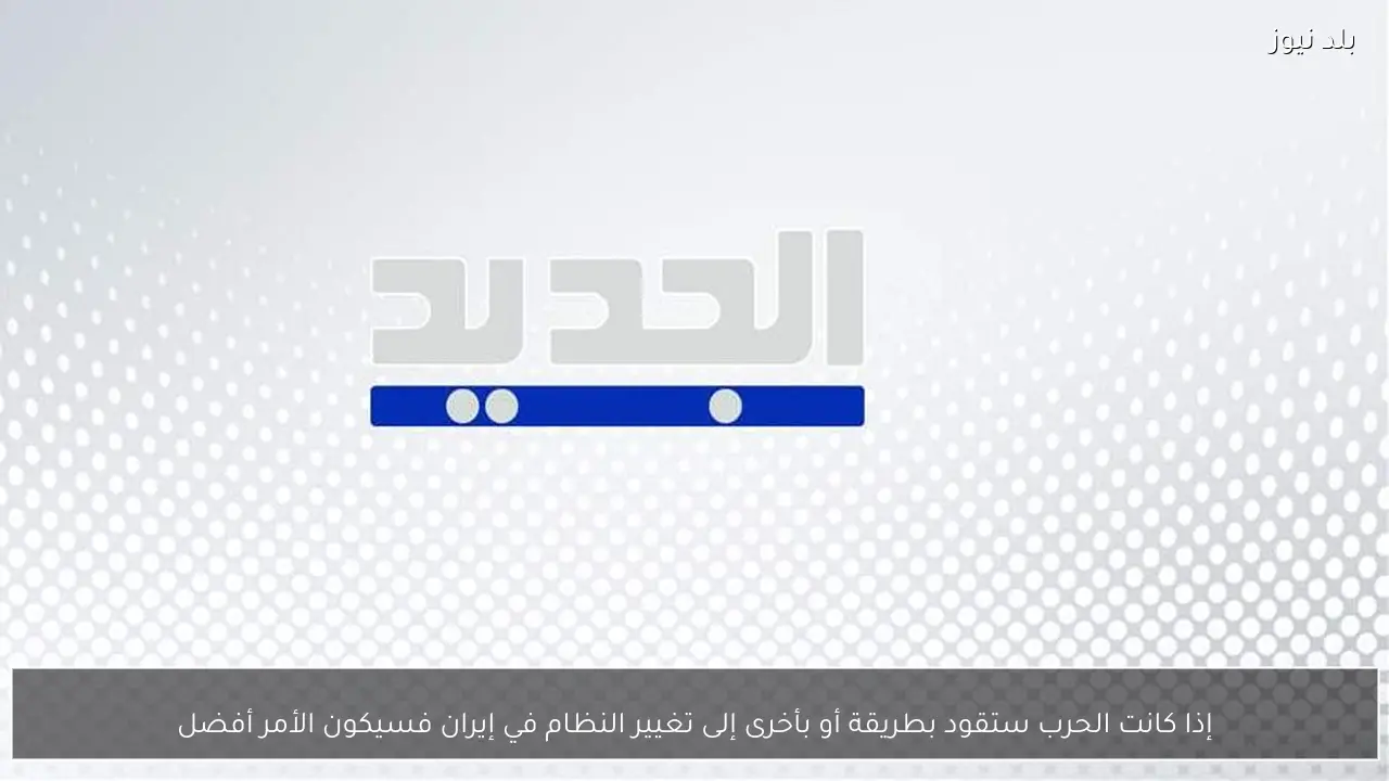 إذا كانت الحرب ستقود بطريقة أو بأخرى إلى تغيير النظام في إيران فسيكون الأمر أفضل