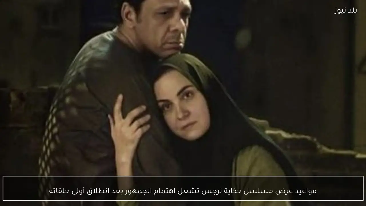 مواعيد عرض مسلسل حكاية نرجس تشعل اهتمام الجمهور بعد انطلاق أولى حلقاته