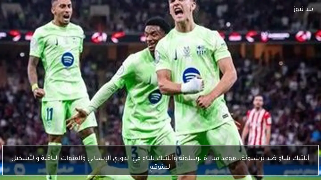 أتلتيك بلباو ضد برشلونة.. موعد مباراة برشلونة وأتلتيك بلباو في الدوري الإسباني والقنوات الناقلة والتشكيل المتوقع