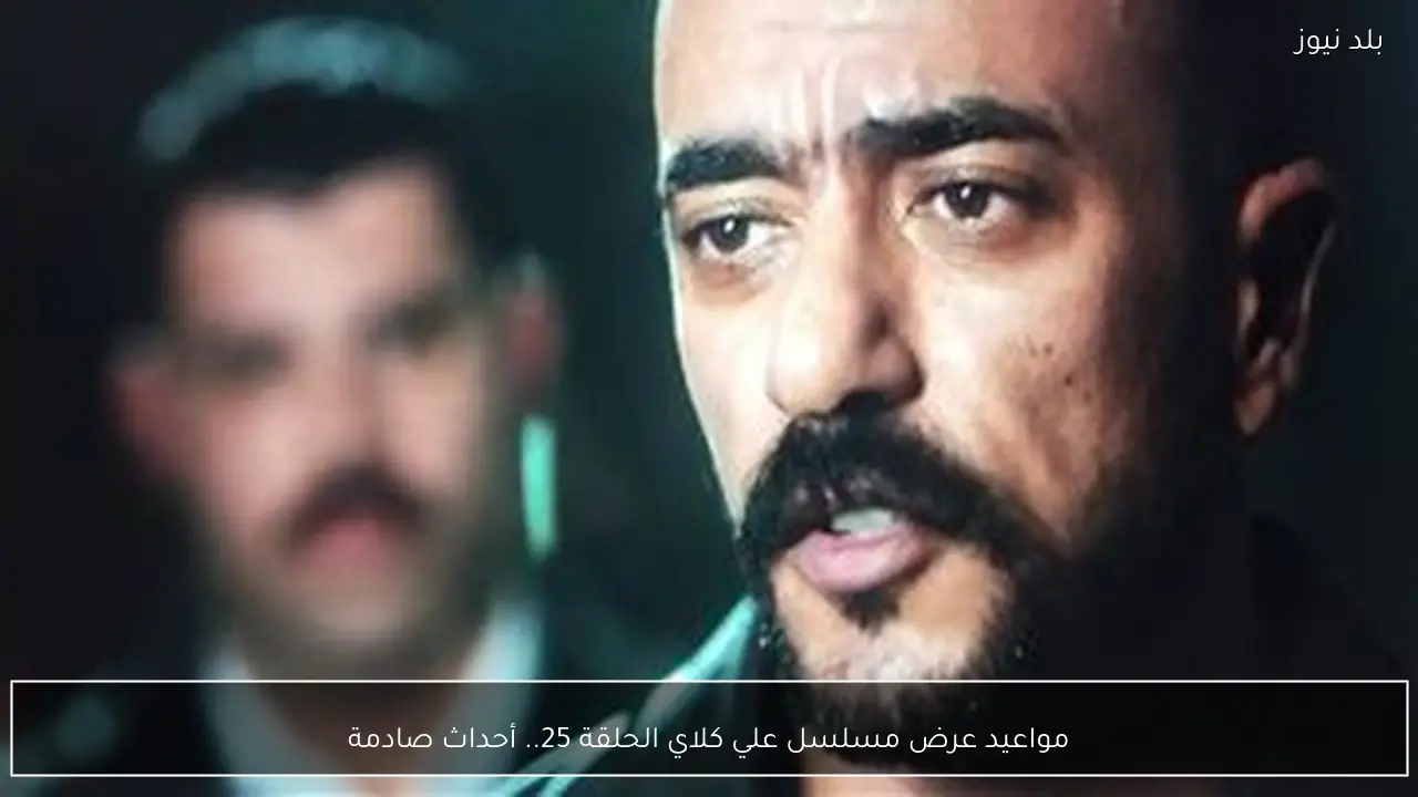 مواعيد عرض مسلسل علي كلاي الحلقة 25.. أحداث صادمة