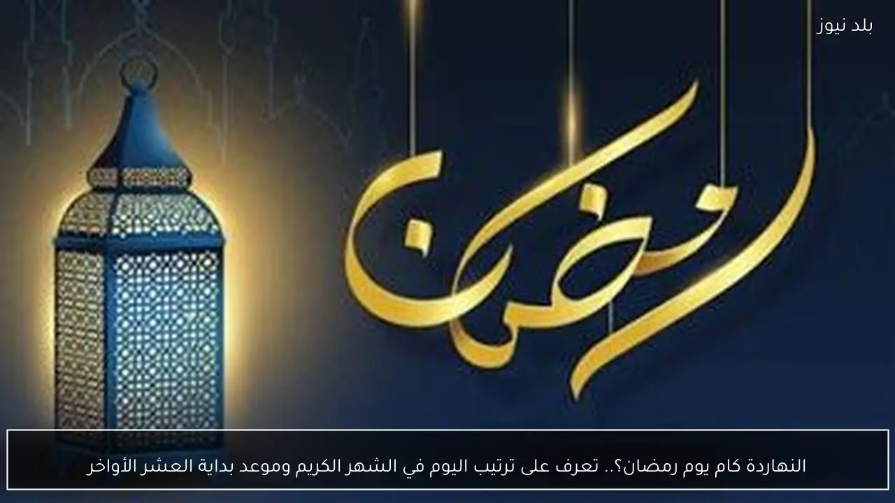 النهاردة كام يوم رمضان؟.. تعرف على ترتيب اليوم في الشهر الكريم وموعد بداية العشر الأواخر
