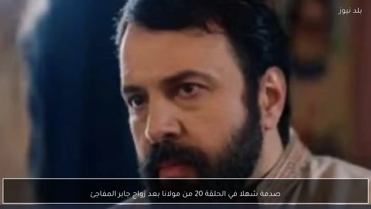 صدمة شهلا في الحلقة 20 من مولانا بعد زواج جابر المفاجئ