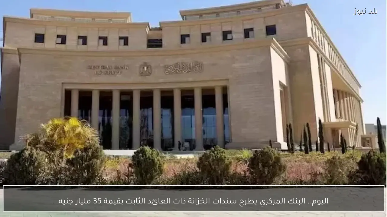 اليوم.. البنك المركزي يطرح سندات الخزانة ذات العائد الثابت بقيمة 35 مليار جنيه