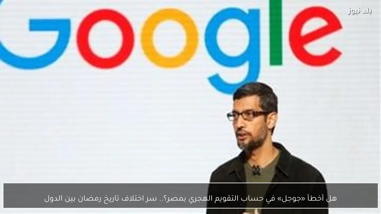 هل أخطأ «جوجل» في حساب التقويم الهجري بمصر؟.. سر اختلاف تاريخ رمضان بين الدول