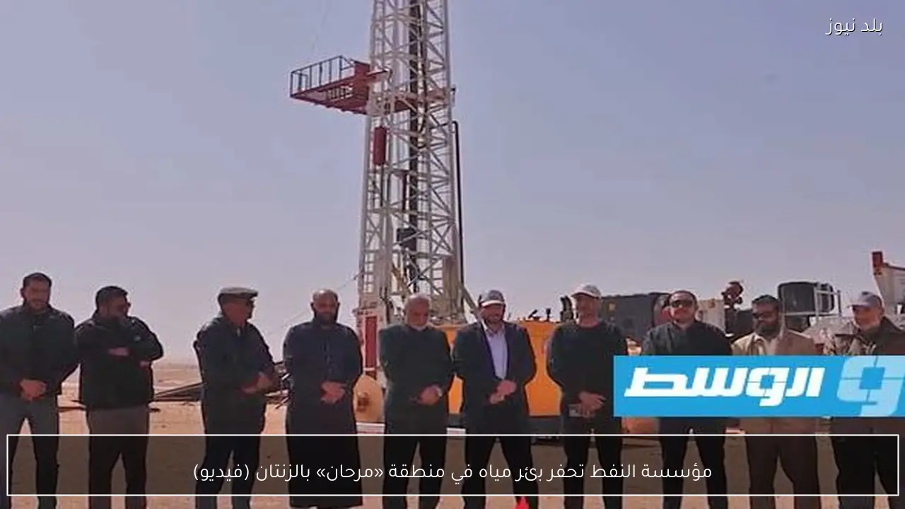 مؤسسة النفط تحفر بئر مياه في منطقة «مرحان» بالزنتان (فيديو)