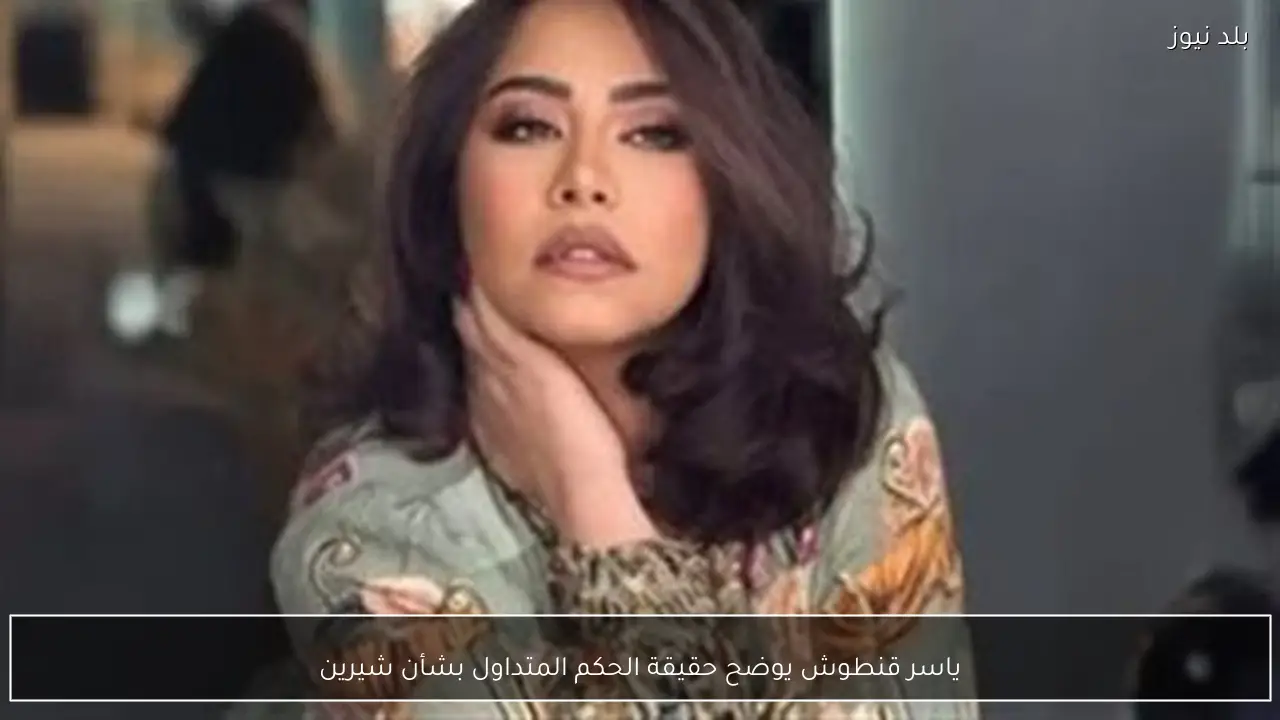 ياسر قنطوش يوضح حقيقة الحكم المتداول بشأن شيرين