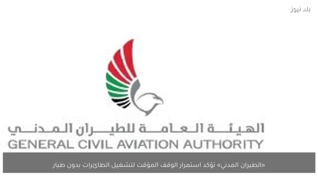«الطيران المدني» تؤكد استمرار الوقف المؤقت لتشغيل الطائرات بدون طيار