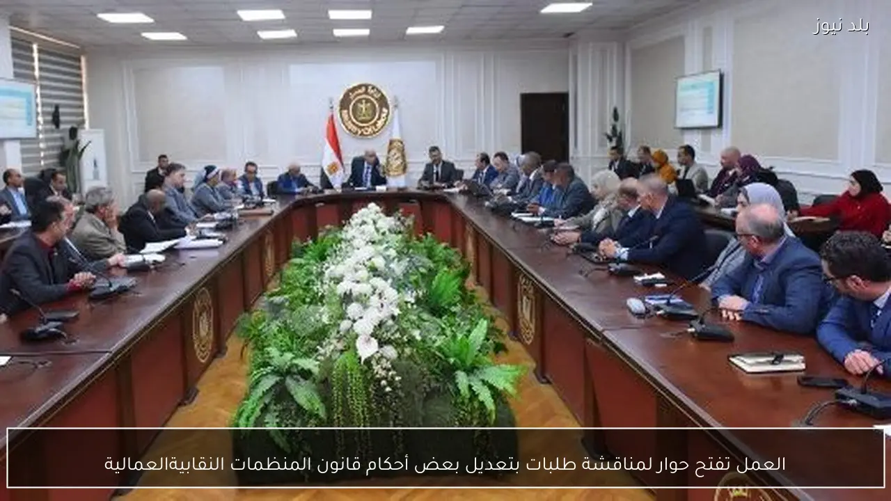 العمل تفتح حوار لمناقشة طلبات بتعديل بعض أحكام قانون المنظمات النقابيةالعمالية