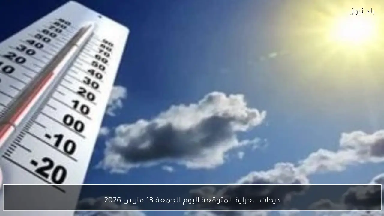 درجات الحرارة المتوقعة اليوم الجمعة 13 مارس 2026