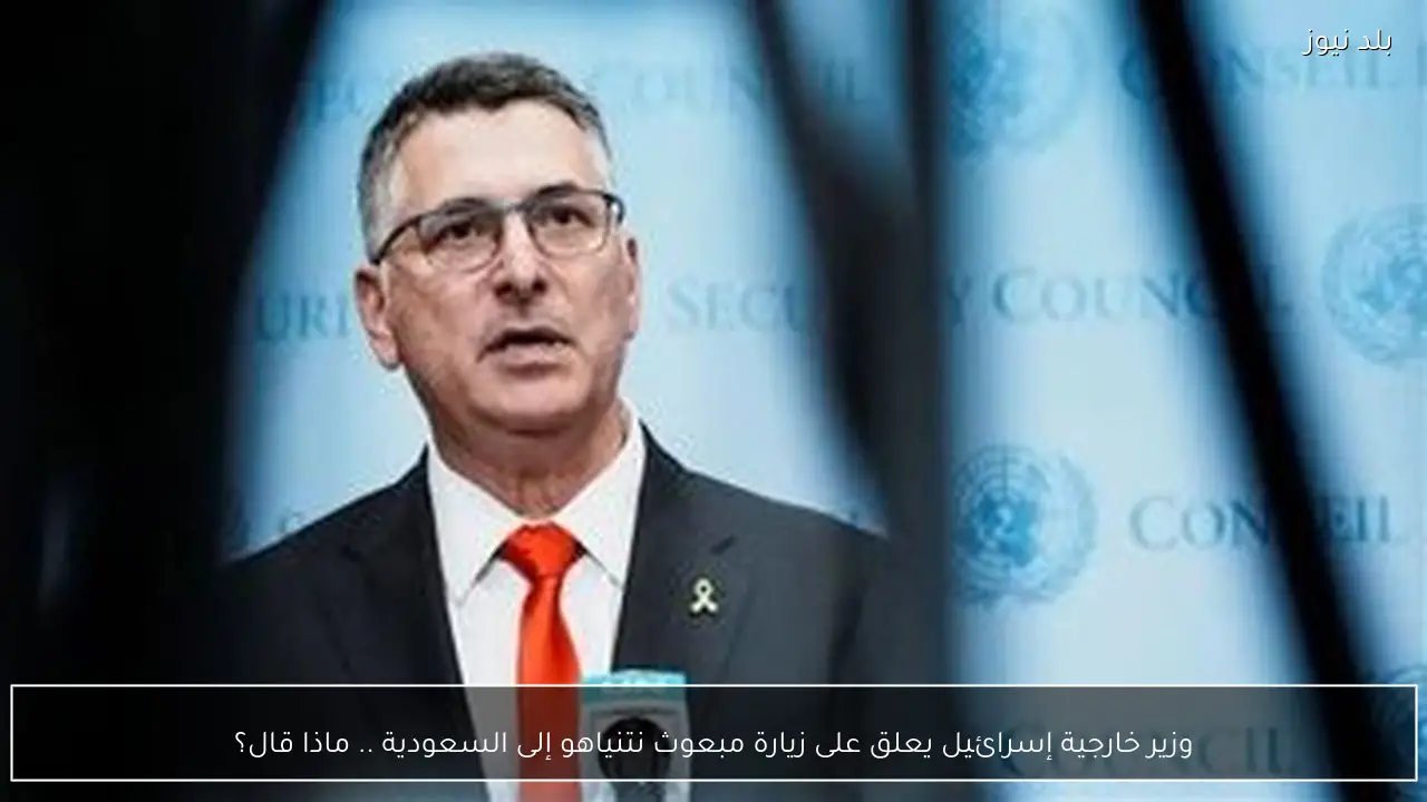 وزير خارجية إسرائيل يعلق على زيارة مبعوث نتنياهو إلى السعودية .. ماذا قال؟
