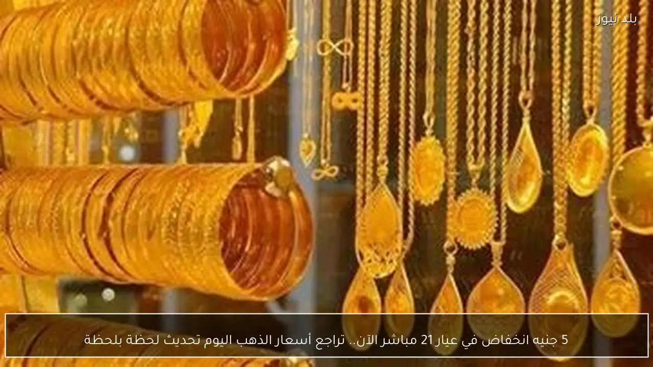 5 جنيه انخفاض في عيار 21 مباشر الآن.. تراجع أسعار الذهب اليوم تحديث لحظة بلحظة
