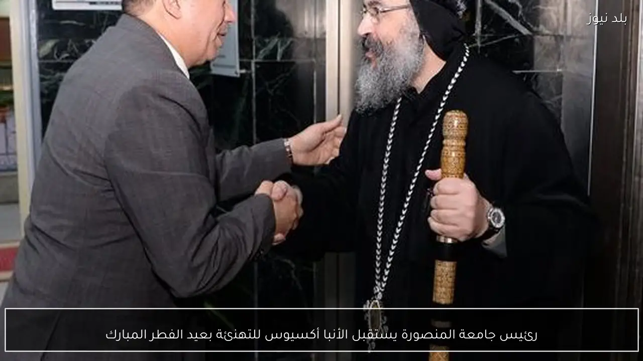 رئيس جامعة المنصورة يستقبل الأنبا أكسيوس للتهنئة بعيد الفطر المبارك