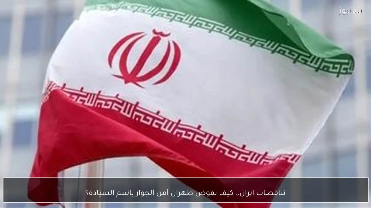 تناقضات إيران.. كيف تقوض طهران أمن الجوار باسم السيادة؟