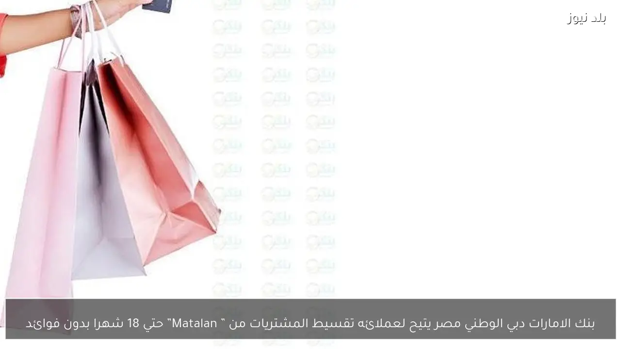بنك الامارات دبي الوطني مصر يتيح لعملائه تقسيط المشتريات من ” Matalan” حتي 18 شهرا بدون فوائد
