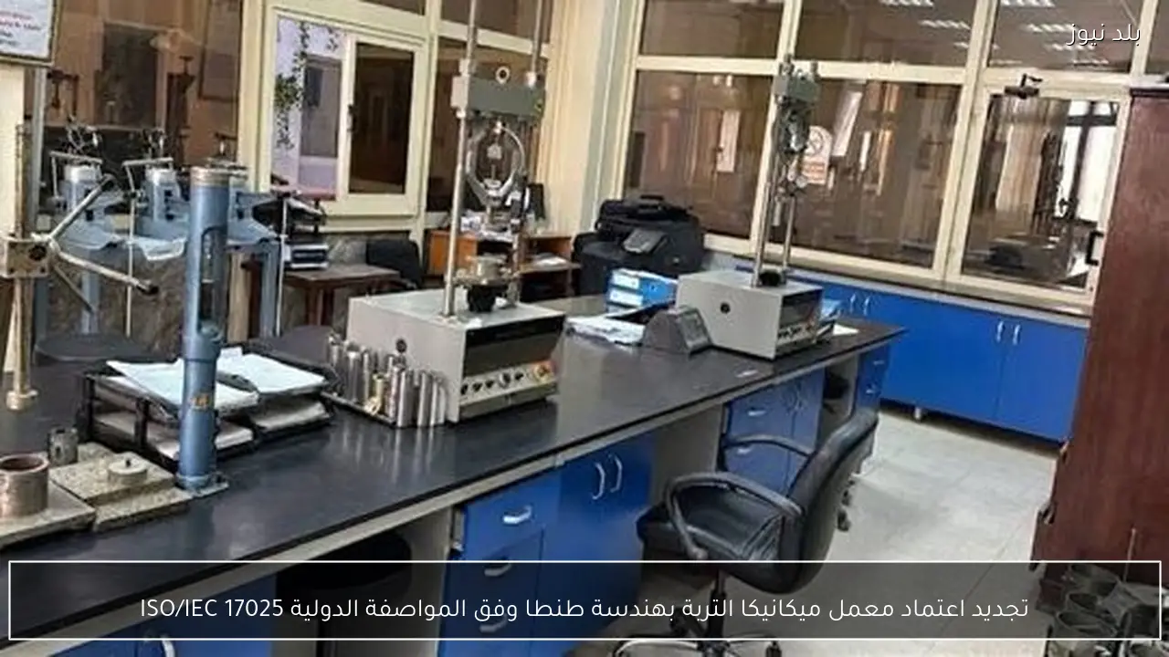 تجديد اعتماد معمل ميكانيكا التربة بهندسة طنطا وفق المواصفة الدولية ISO/IEC 17025