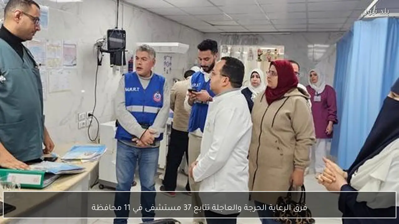 فرق الرعاية الحرجة والعاجلة تتابع 37 مستشفى في 11 محافظة