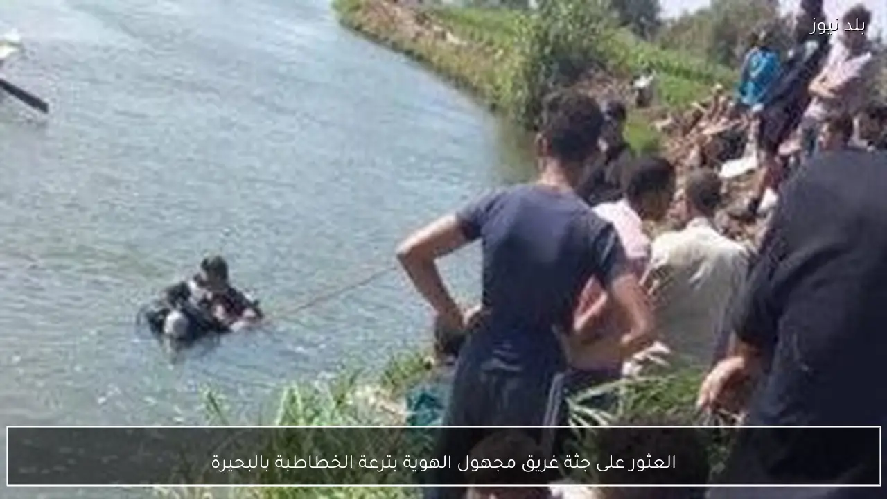 العثور على جثة غريق مجهول الهوية بترعة الخطاطبة بالبحيرة