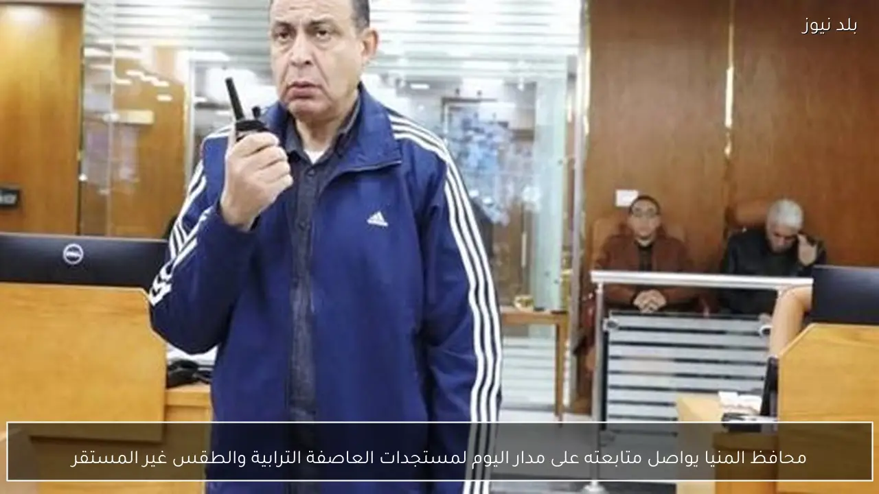 محافظ المنيا يواصل متابعته على مدار اليوم لمستجدات العاصفة الترابية والطقس غير المستقر