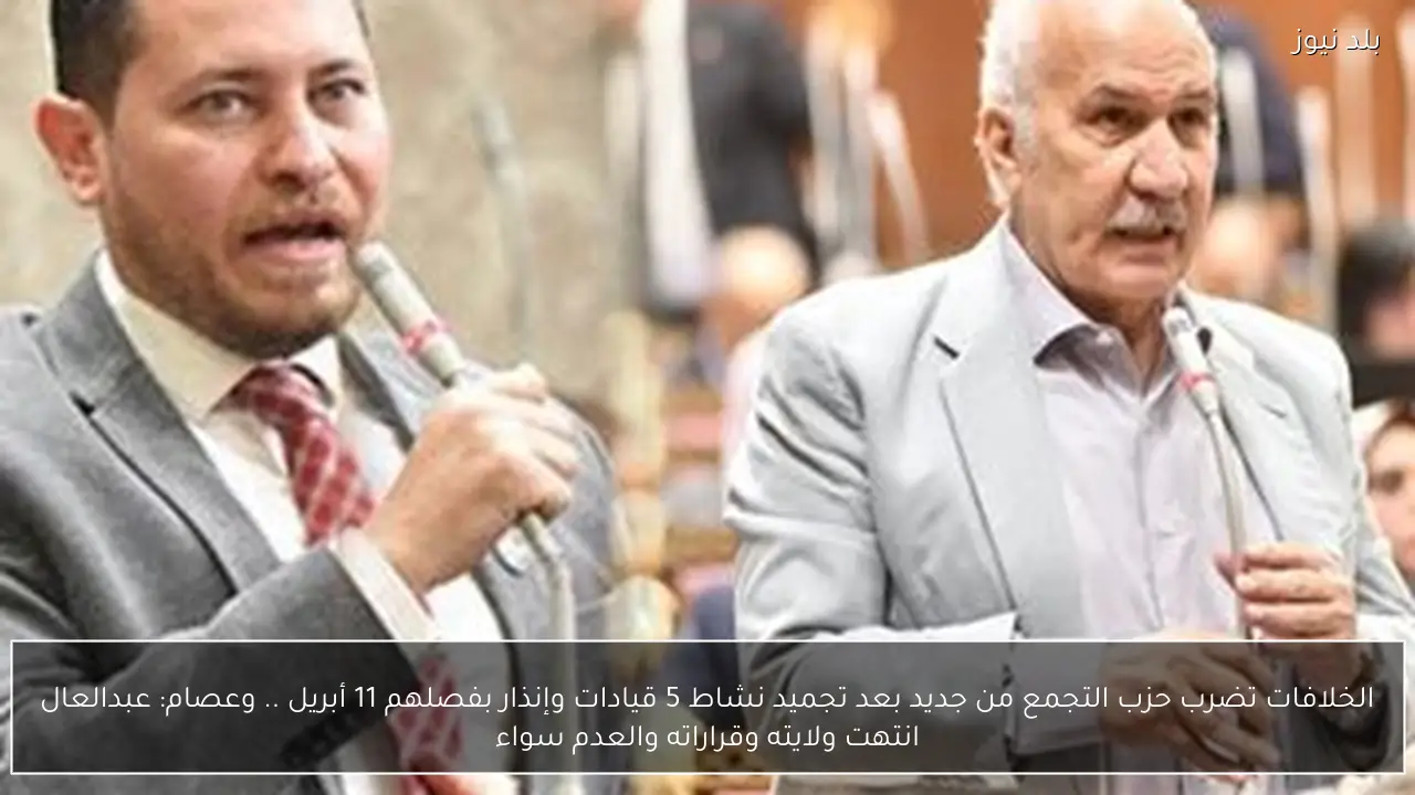 الخلافات تضرب حزب التجمع من جديد بعد تجميد نشاط 5 قيادات وإنذار بفصلهم 11 أبريل .. وعصام: عبدالعال انتهت ولايته وقراراته والعدم سواء