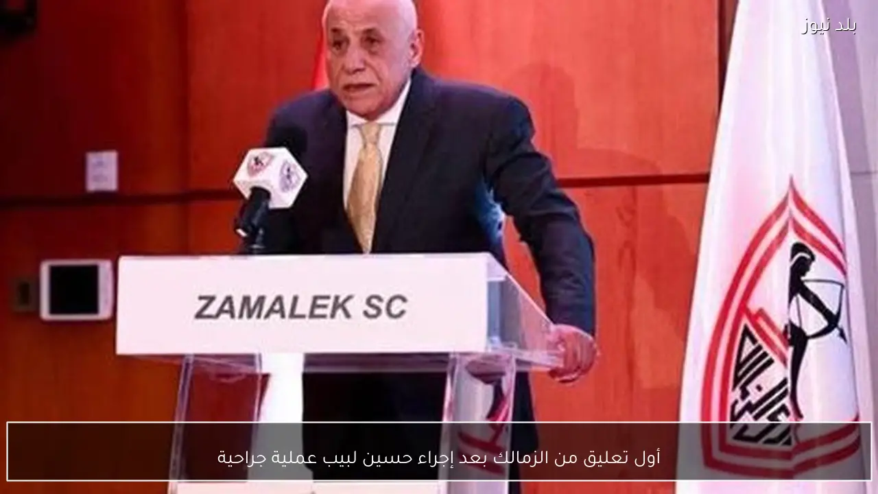 أول تعليق من الزمالك بعد إجراء حسين لبيب عملية جراحية