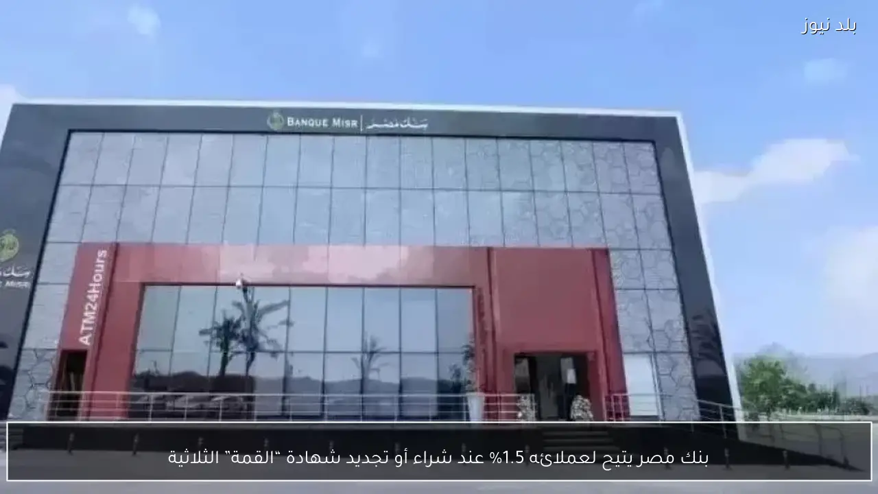 بنك مصر يتيح لعملائه 1.5% عند شراء أو تجديد شهادة “القمة” الثلاثية