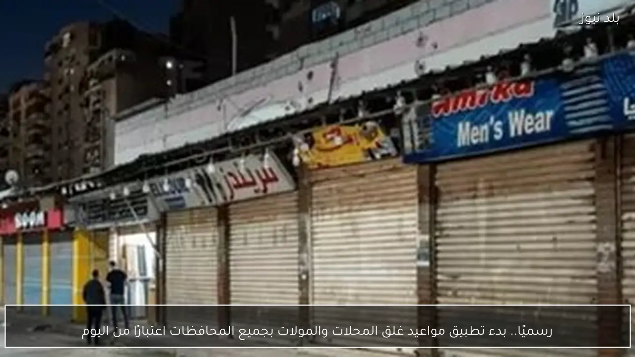 رسميًا.. بدء تطبيق مواعيد غلق المحلات والمولات بجميع المحافظات اعتبارًا من اليوم