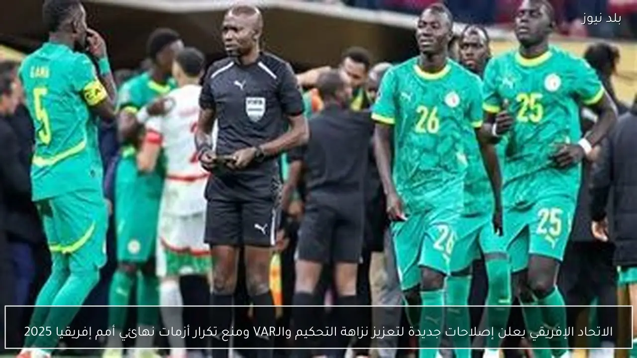 الاتحاد الإفريقي يعلن إصلاحات جديدة لتعزيز نزاهة التحكيم والـVAR ومنع تكرار أزمات نهائي أمم إفريقيا 2025