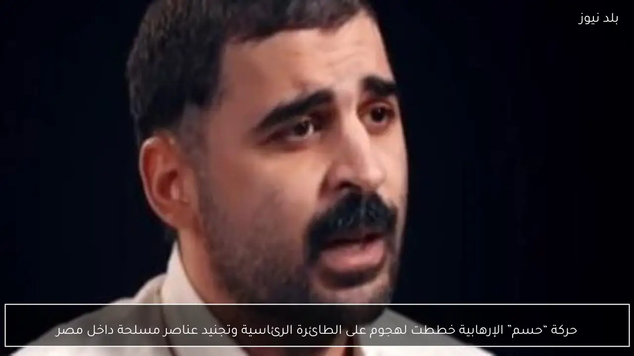 حركة “حسم” الإرهابية خططت لهجوم على الطائرة الرئاسية وتجنيد عناصر مسلحة داخل مصر