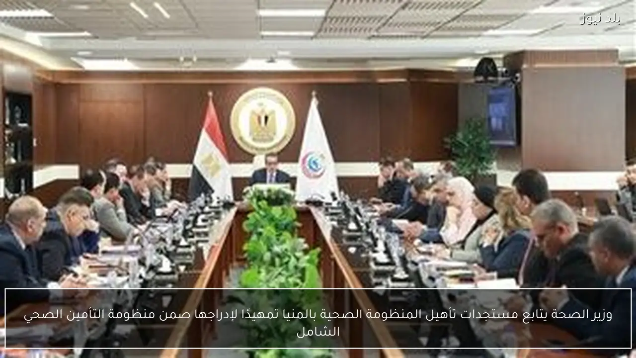 وزير الصحة يتابع مستجدات تأهيل المنظومة الصحية بالمنيا تمهيدًا لإدراجها صمن منظومة التأمين الصحي الشامل