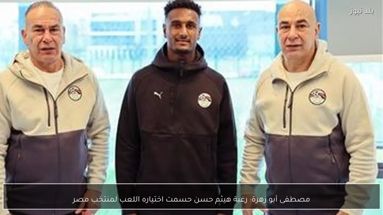 مصطفى أبو زهرة: رغبة هيثم حسن حسمت اختياره اللعب لمنتخب مصر