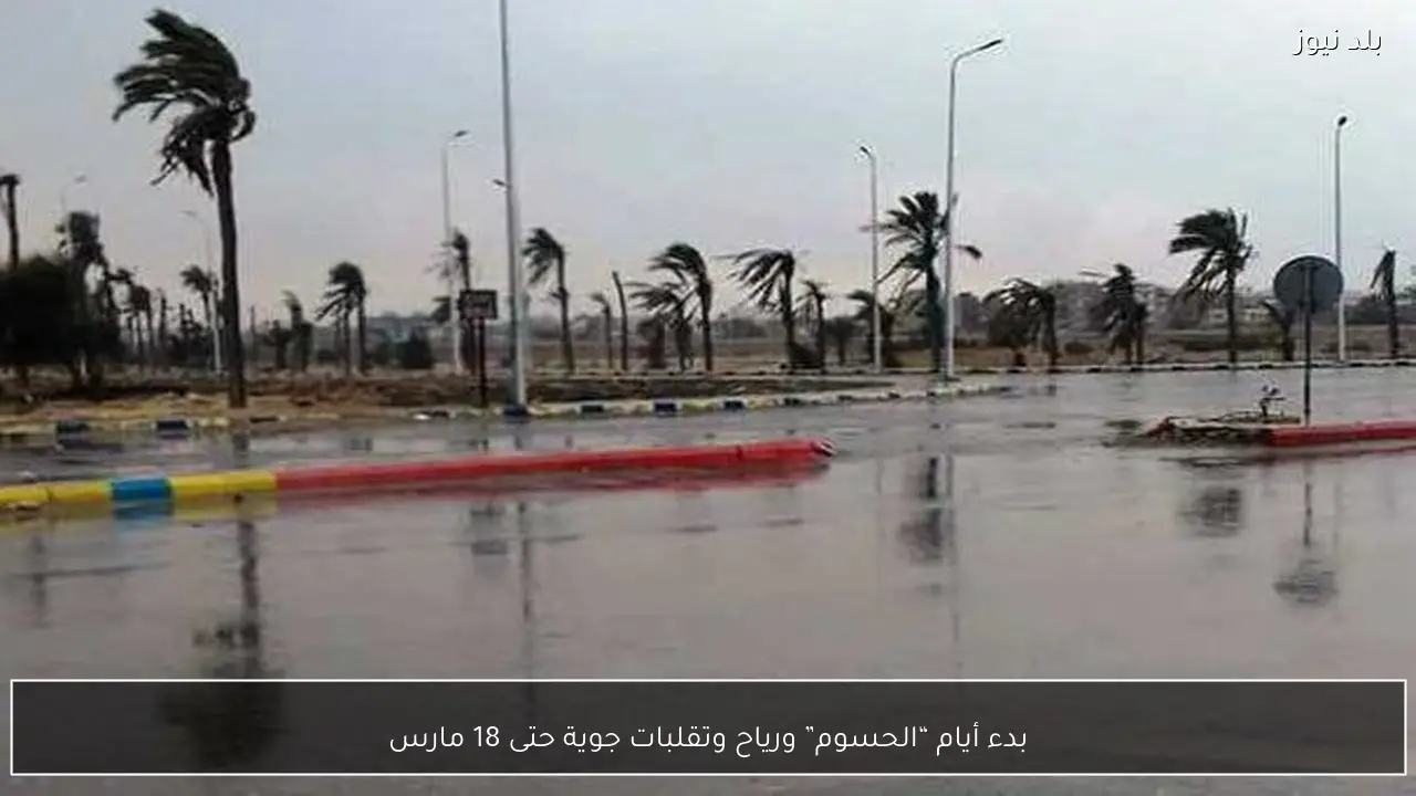 بدء أيام “الحسوم” ورياح وتقلبات جوية حتى 18 مارس