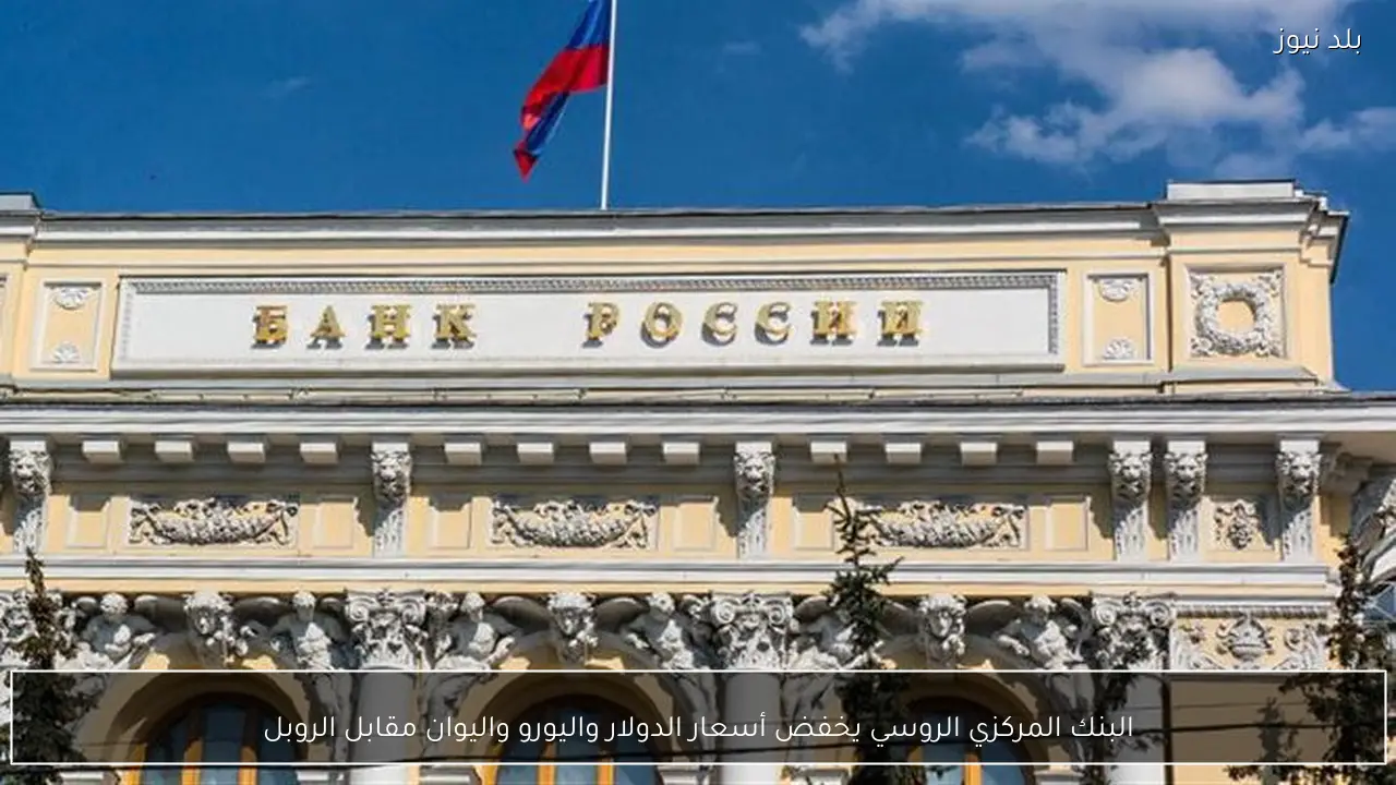 البنك المركزي الروسي يخفض أسعار الدولار واليورو واليوان مقابل الروبل