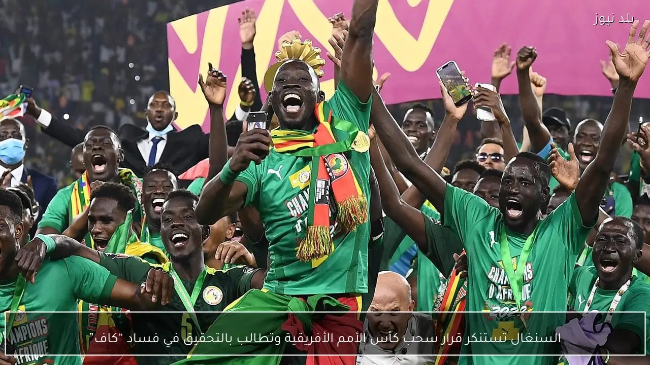 السنغال تستنكر قرار سحب كأس الأمم الأفريقية وتطالب بالتحقيق في فساد “كاف”