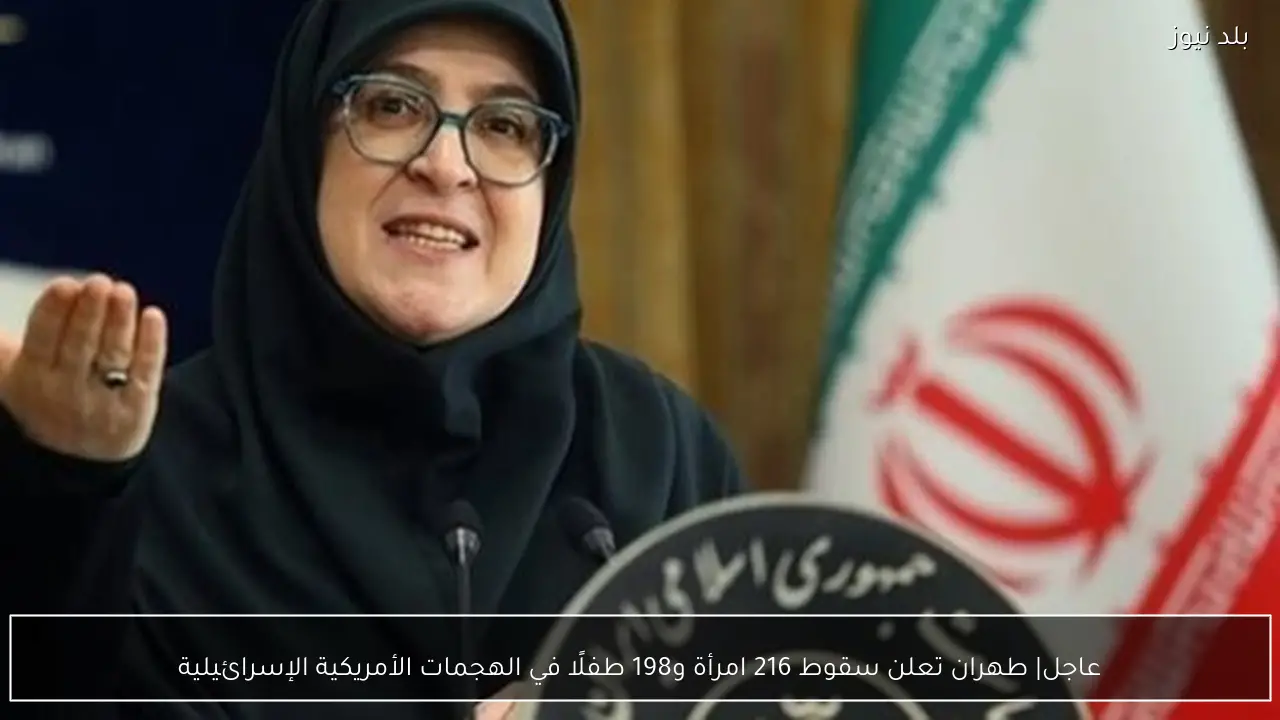 عاجل| طهران تعلن سقوط 216 امرأة و198 طفلًا في الهجمات الأمريكية الإسرائيلية