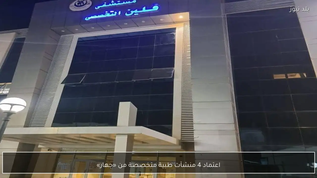 اعتماد 4 منشآت طبية متخصصة من «جهار»