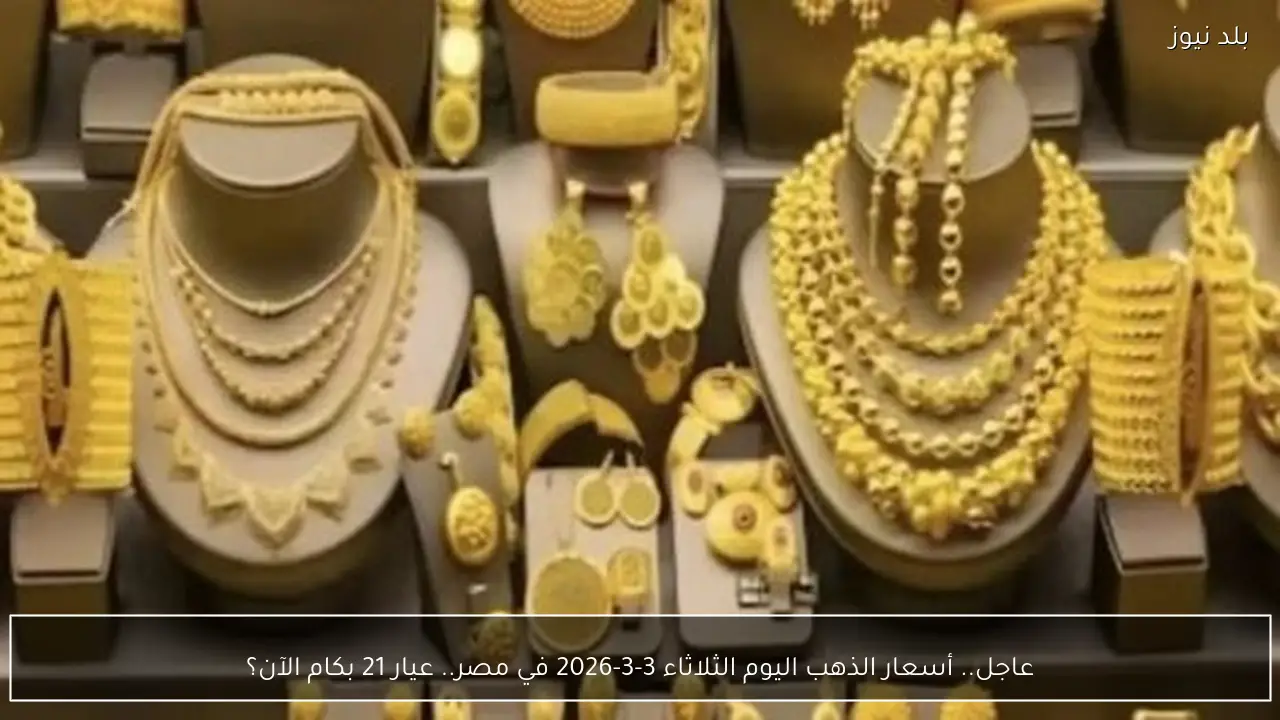 عاجل.. أسعار الذهب اليوم الثلاثاء 3-3-2026 في مصر.. عيار 21 بكام الآن؟