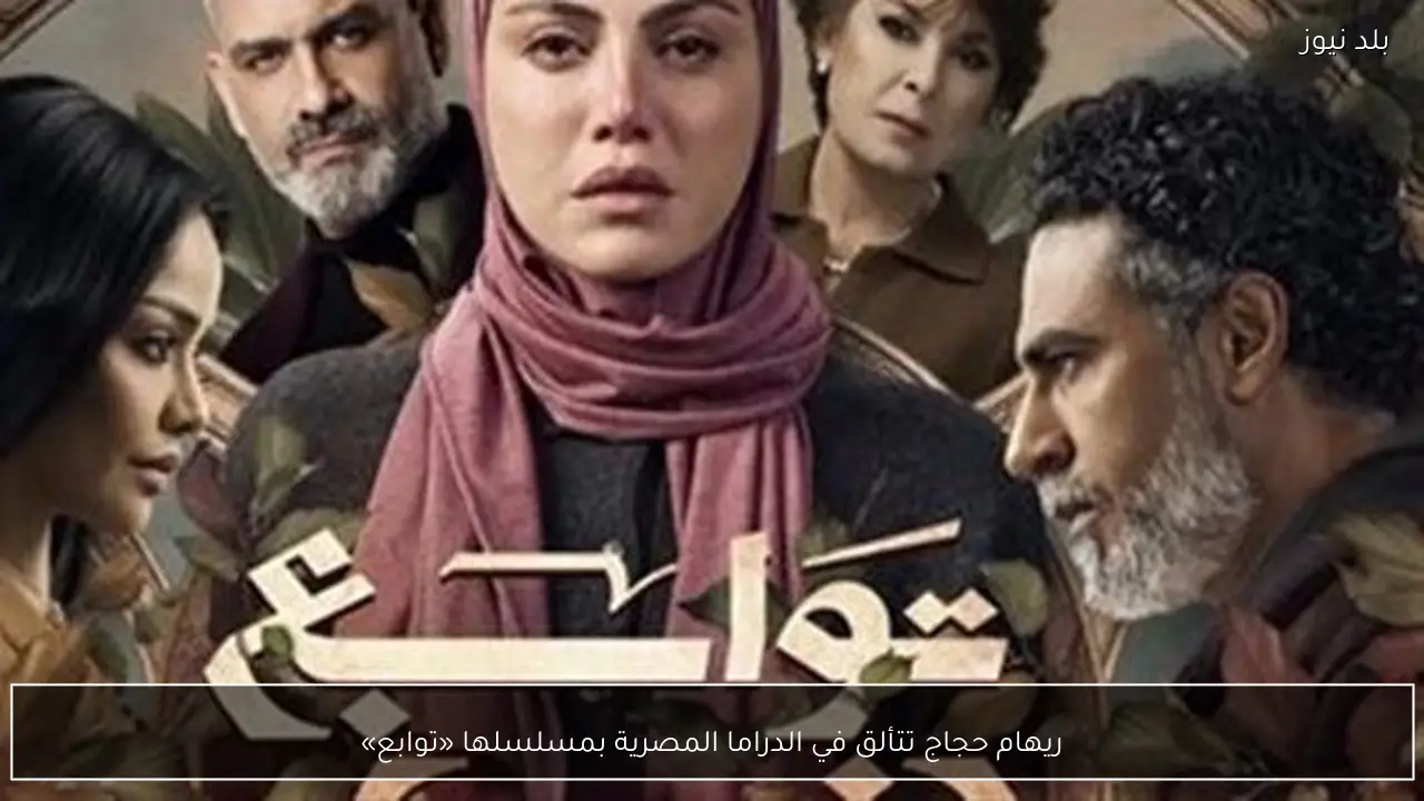 ريهام حجاج تتألق في الدراما المصرية بمسلسلها «توابع»