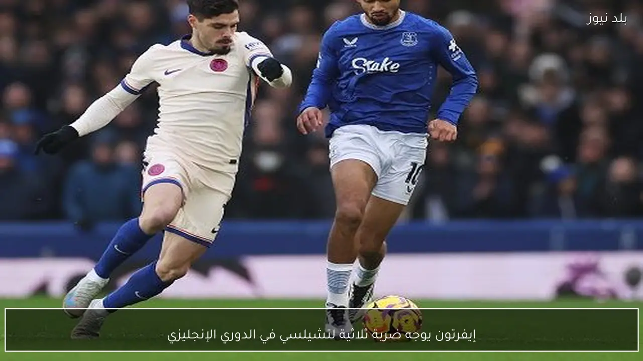 إيفرتون يوجه ضربة ثلاثية لتشيلسي في الدوري الإنجليزي