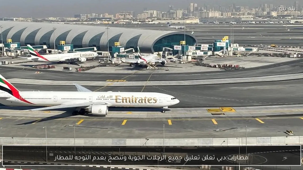 مطارات دبي تعلن تعليق جميع الرحلات الجوية وتنصح بعدم التوجه للمطار
